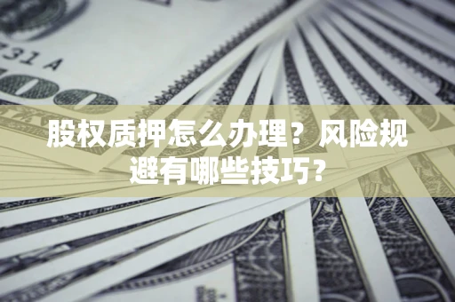 济南股权质押怎么办理？风险规避有哪些技巧？