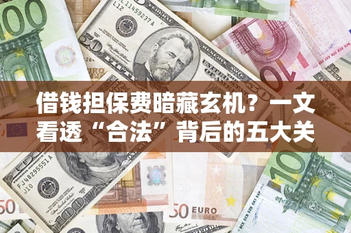 济南借钱担保费暗藏玄机？一文看透“合法”背后的五大关键陷阱