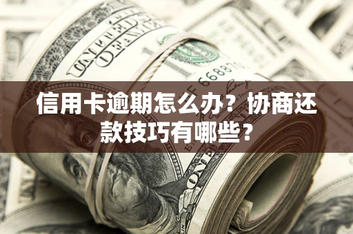 济南信用卡逾期怎么办？协商还款技巧有哪些？