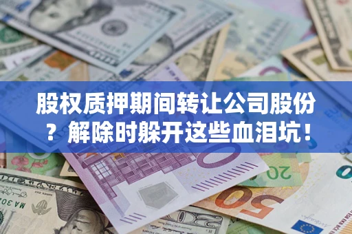 济南股权质押期间转让公司股份？解除时躲开这些血泪坑！