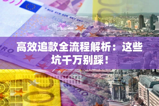 济南高效追款全流程解析：这些坑千万别踩！