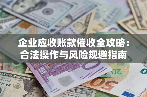 济南企业应收账款催收全攻略：合法操作与风险规避指南