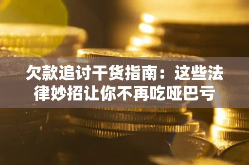 济南欠款追讨干货指南：这些法律妙招让你不再吃哑巴亏