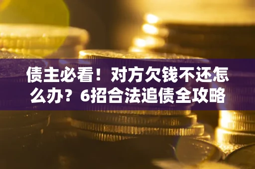 济南债主必看！对方欠钱不还怎么办？6招合法追债全攻略