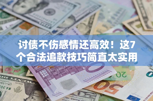 济南讨债不伤感情还高效！这7个合法追款技巧简直太实用