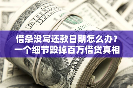 济南借条没写还款日期怎么办？一个细节毁掉百万借贷真相