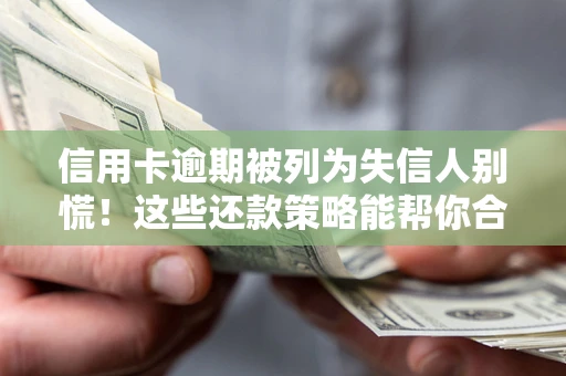 济南信用卡逾期被列为失信人别慌！这些还款策略能帮你合法止损