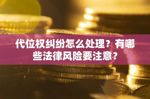 济南代位权纠纷怎么处理？有哪些法律风险要注意？
