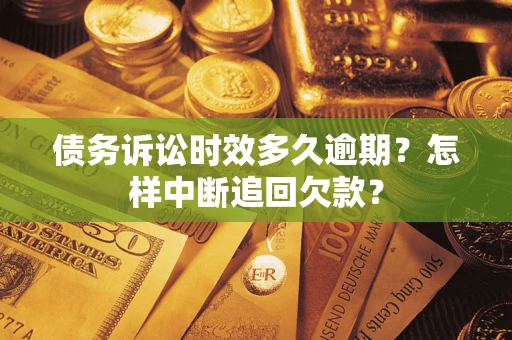 济南债务诉讼时效多久逾期？怎样中断追回欠款？