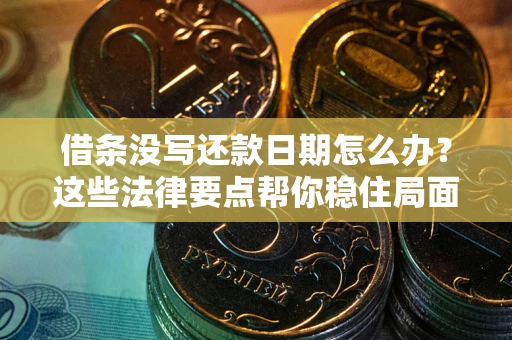 济南借条没写还款日期怎么办？这些法律要点帮你稳住局面