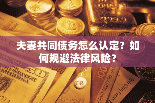 济南夫妻共同债务怎么认定？如何规避法律风险？