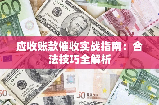 济南应收账款催收实战指南：合法技巧全解析