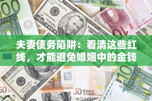 济南夫妻债务陷阱：看清这些红线，才能避免婚姻中的金钱危机