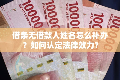 济南借条无借款人姓名怎么补办？如何认定法律效力？