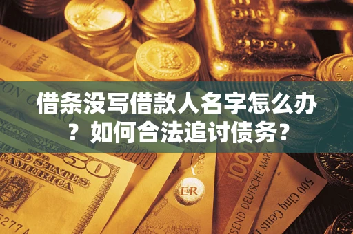 济南借条没写借款人名字怎么办？如何合法追讨债务？