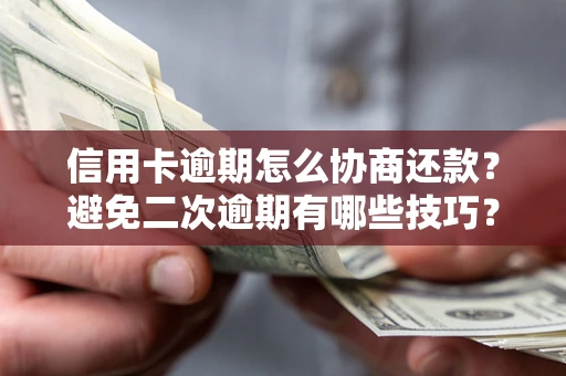 济南信用卡逾期怎么协商还款？避免二次逾期有哪些技巧？