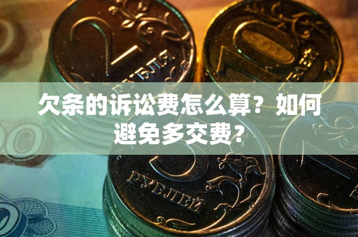 济南欠条的诉讼费怎么算？如何避免多交费？