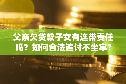 济南父亲欠贷款子女有连带责任吗？如何合法追讨不坐牢？