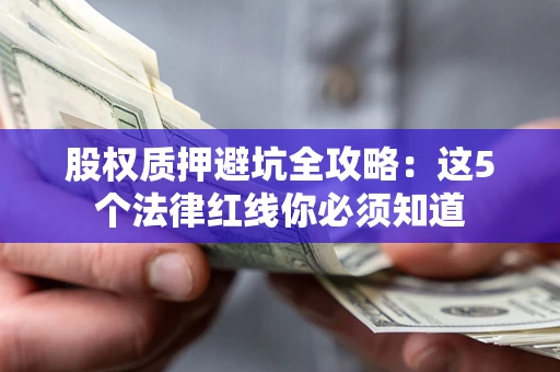 济南股权质押避坑全攻略：这5个法律红线你必须知道