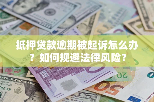 济南抵押贷款逾期被起诉怎么办？如何规避法律风险？
