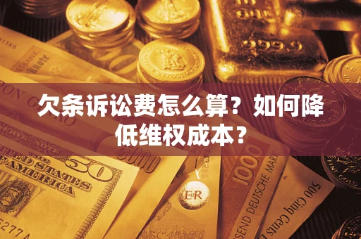 济南欠条诉讼费怎么算？如何降低维权成本？
