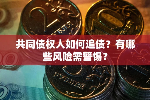 济南共同债权人如何追债？有哪些风险需警惕？