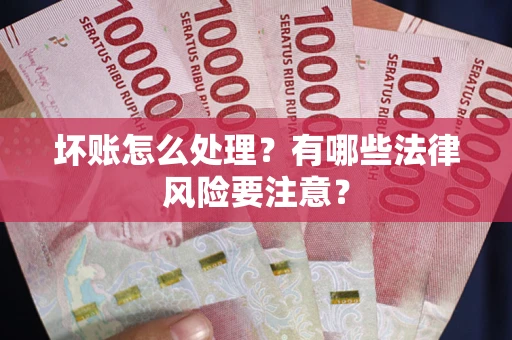 济南坏账怎么处理？有哪些法律风险要注意？