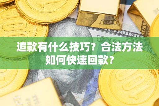 济南追款有什么技巧？合法方法如何快速回款？