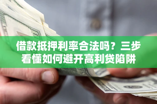 济南借款抵押利率合法吗？三步看懂如何避开高利贷陷阱