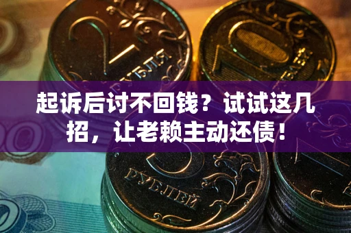 济南起诉后讨不回钱？试试这几招，让老赖主动还债！
