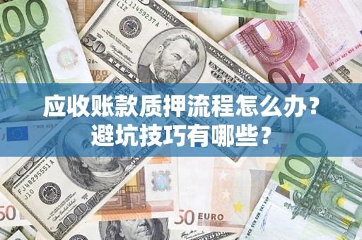 济南应收账款质押流程怎么办？避坑技巧有哪些？