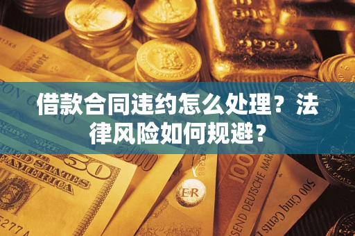 济南借款合同违约怎么处理？法律风险如何规避？