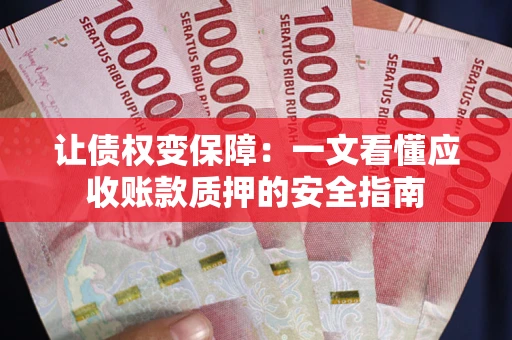 济南让债权变保障：一文看懂应收账款质押的安全指南