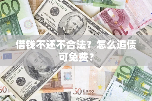 济南借钱不还不合法？怎么追债可免费？