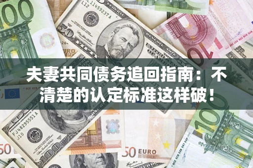 济南夫妻共同债务追回指南：不清楚的认定标准这样破！