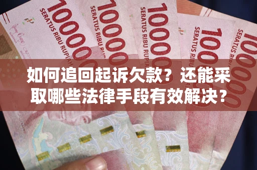 济南如何追回起诉欠款？还能采取哪些法律手段有效解决？