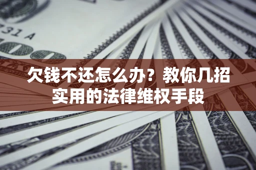 济南欠钱不还怎么办？教你几招实用的法律维权手段