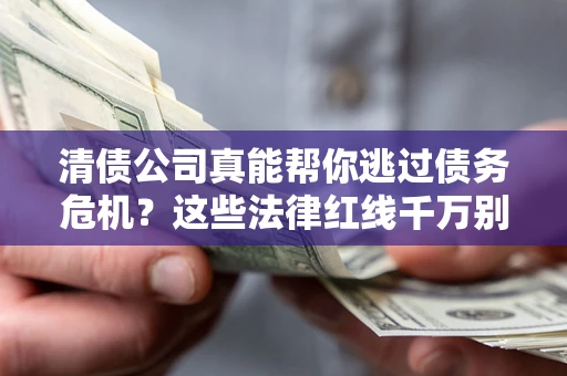 济南清债公司真能帮你逃过债务危机？这些法律红线千万别踩