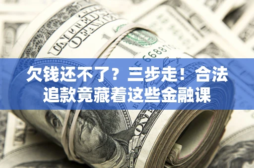济南欠钱还不了？三步走！合法追款竟藏着这些金融课