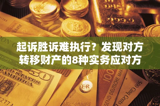 济南起诉胜诉难执行？发现对方转移财产的8种实务应对方案