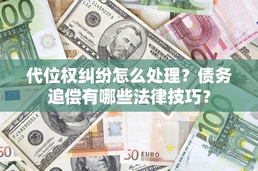 济南代位权纠纷怎么处理？债务追偿有哪些法律技巧？