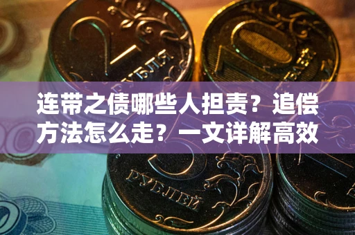 济南连带之债哪些人担责？追偿方法怎么走？一文详解高效维权流程