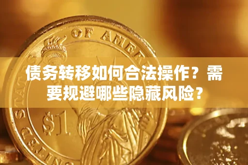 济南债务转移如何合法操作？需要规避哪些隐藏风险？