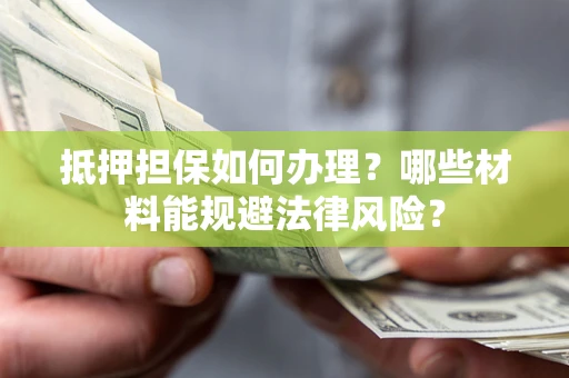 济南抵押担保如何办理？哪些材料能规避法律风险？