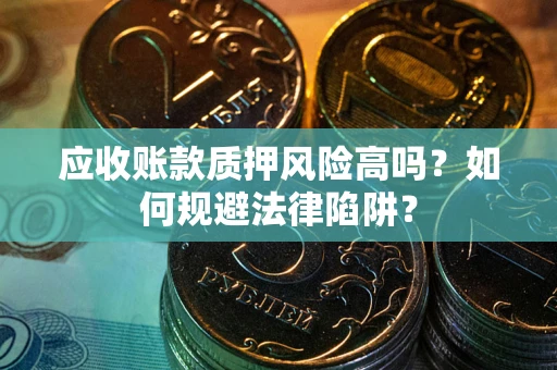 济南应收账款质押风险高吗？如何规避法律陷阱？
