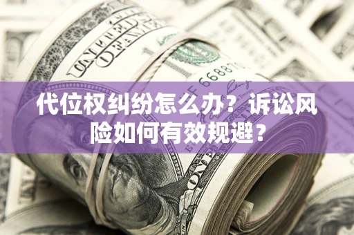 济南代位权纠纷怎么办？诉讼风险如何有效规避？