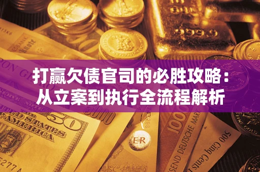 济南打赢欠债官司的必胜攻略：从立案到执行全流程解析