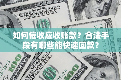 济南如何催收应收账款？合法手段有哪些能快速回款？