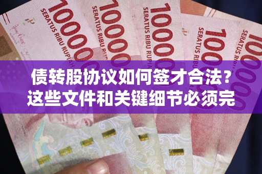 济南债转股协议如何签才合法？这些文件和关键细节必须完整