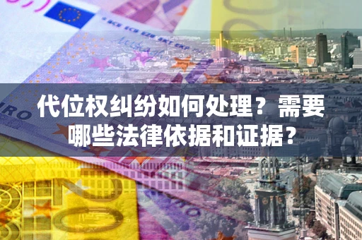 济南代位权纠纷如何处理？需要哪些法律依据和证据？